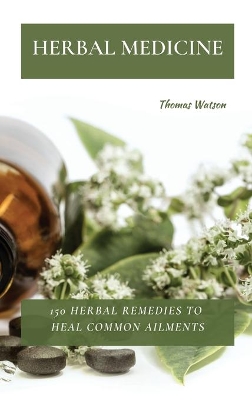 Herbal Medicine: 150 Herbal Remedies to Heal Common Ailments book