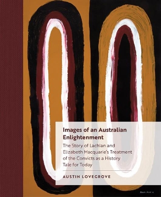 Images of an Australian Enlightenment: The Story of Lachlan and Elizabeth Macquarie's Treatment of the Convicts as a History Tale for Today by Austin Lovegrove