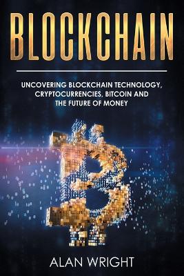 Blockchain: Uncovering Blockchain Technology, Cryptocurrencies, Bitcoin and the Future of Money: Blockchain and Cryptocurrency Exposed book