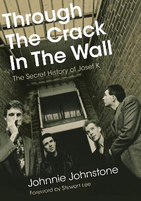 Through The Crack In The Wall: The Secret History Of Josef K book