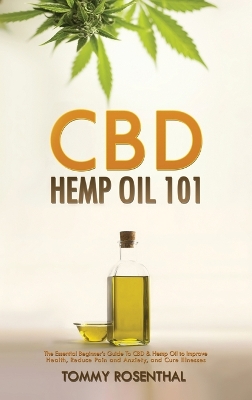CBD Hemp Oil 101: The Essential Beginner's Guide To CBD and Hemp Oil to Improve Health, Reduce Pain and Anxiety, and Cure Illnesses book