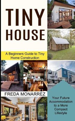 Tiny House Living: A Beginners Guide to Tiny Home Construction (Your Future Accommodation to a More Compact Lifestyle) book