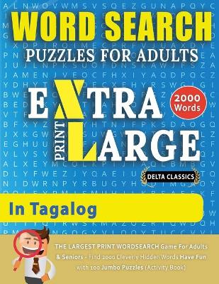 WORD SEARCH PUZZLES EXTRA LARGE PRINT FOR ADULTS IN TAGALOG - Delta Classics - The LARGEST PRINT WordSearch Game for Adults And Seniors - Find 2000 Cleverly Hidden Words - Have Fun with 100 Jumbo Puzzles (Activity Book): Learn Tagalog With Word Search Puzzles book