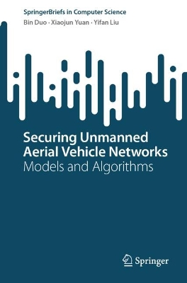 Securing Unmanned Aerial Vehicle Networks: Models and Algorithms book
