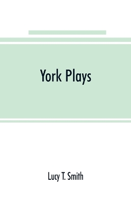 York plays; the plays performed by the crafts or mysteries of York on the day of Corpus Christi in the 14th, 15th, and 16th centuries now first printed from the unique manuscript in the library of Lord Ashburnham book