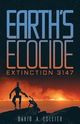 Earth's Ecocide: Extinction 3147 by David a Collier