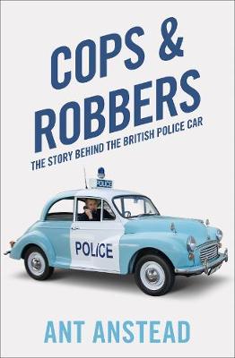 Cops and Robbers: The History of the British Police Car by Ant Anstead