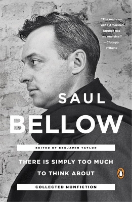 There Is Simply Too Much To Think About by Saul Bellow