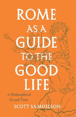 Rome as a Guide to the Good Life: A Philosophical Grand Tour book