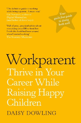 Workparent: The Complete Guide to Succeeding on the Job, Staying True to Yourself, and Raising Happy Kids by Daisy Dowling