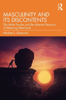 Masculinity and Its Discontents: The Male Psyche and the Inherent Tensions of Maturing Manhood by Michael J. Diamond