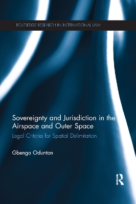 Sovereignty and Jurisdiction in Airspace and Outer Space: Legal Criteria for Spatial Delimitation by Gbenga Oduntan