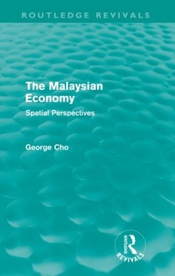 The The Malaysian Economy (Routledge Revivals): Spatial perspectives by George Cho