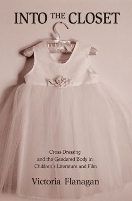 Into the Closet: Cross-Dressing and the Gendered Body in Children's Literature and Film by Victoria Flanagan