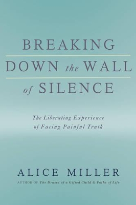 Breaking Down the Wall of Silence by Alice Miller