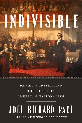 Indivisible: Daniel Webster and the Birth of American Nationalism book