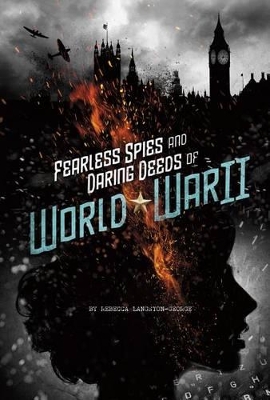 Fearless Spies and Daring Deeds of World War II by Rebecca Langston-George