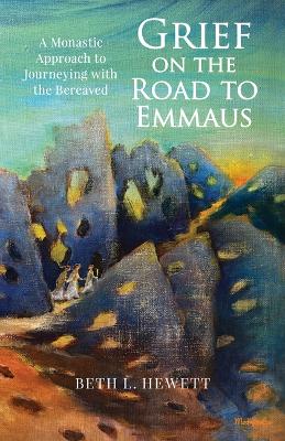 Grief on the Road to Emmaus: A Monastic Approach to Journeying with the Bereaved book