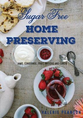 Sugar Free Home Preserving: Jams, Conserves, Fruit Butters and Curds book