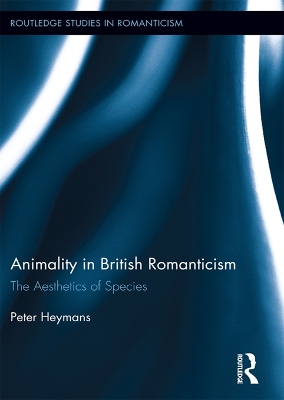 Animality in British Romanticism: The Aesthetics of Species by Peter Heymans
