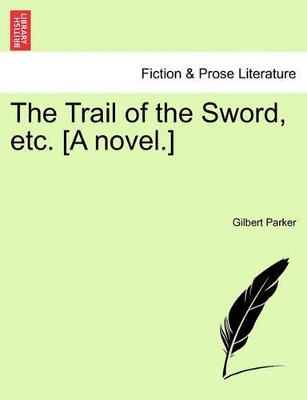 The Trail of the Sword, Etc. [A Novel.] by Gilbert Parker