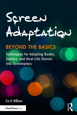 Screen Adaptation: Beyond the Basics: Techniques for Adapting Books, Comics and Real-Life Stories into Screenplays by Eric R. Williams