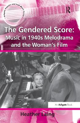 The Gendered Score: Music in 1940s Melodrama and the Woman's Film by Heather Laing