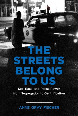 The Streets Belong to Us: Sex, Race, and Police Power from Segregation to Gentrification book