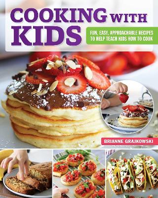 Cooking with Kids: Fun, Easy, Approachable Recipes to Help Teach Kids How to Cook book