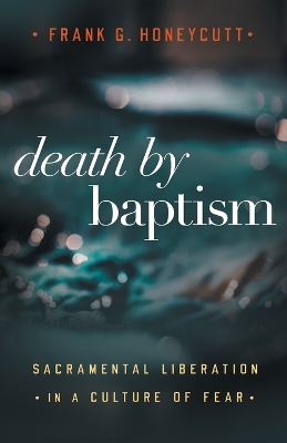 Death by Baptism: Sacramental Liberation in a Culture of Fear book