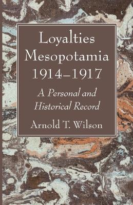 Loyalties Mesopotamia 1914-1917 by Arnold T Wilson