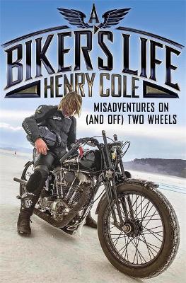 A Biker's Life: Misadventures on (and off) Two Wheels by Henry Cole