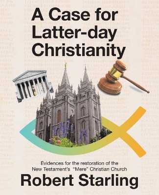 A Case for Latter-Day Christianity: Evidences for the Restoration of the New Testament's 