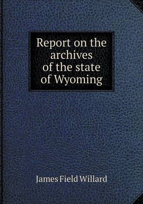 Report on the archives of the state of Wyoming by James Field Willard