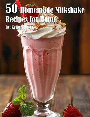 50 Homemade Milkshake Recipes for Home book