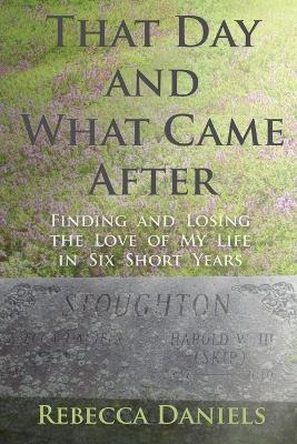 That Day and What Came After: Finding and Losing the Love of My Life in Six Short Years book