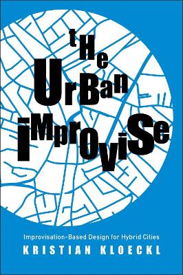 The Urban Improvise: Improvisation-Based Design for Hybrid Cities book