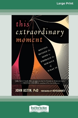 This Extraordinary Moment: Moving Beyond the Mind to Embrace the Miracle of What Is (16pt Large Print Edition) by John Astin