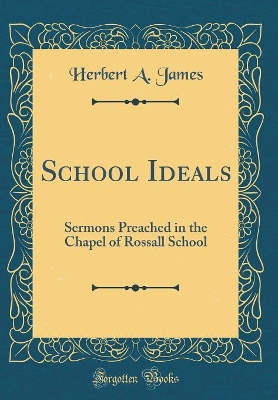 School Ideals: Sermons Preached in the Chapel of Rossall School (Classic Reprint) by Herbert A James