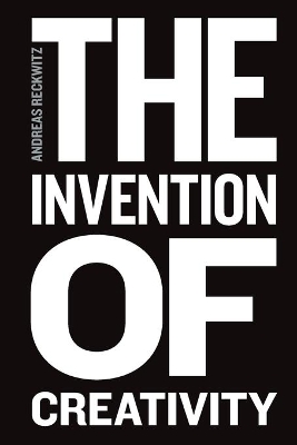 Invention of Creativity - Modern Society and the Culture of the New by Andreas Reckwitz