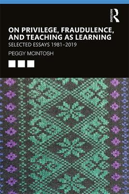 On Privilege, Fraudulence, and Teaching As Learning: Selected Essays 1981--2019 by Peggy McIntosh