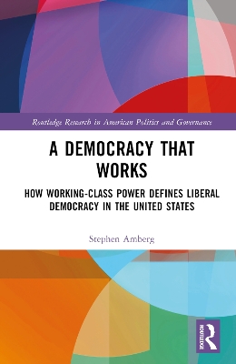 A Democracy That Works: How Working-Class Power Defines Liberal Democracy in the United States by Stephen Amberg