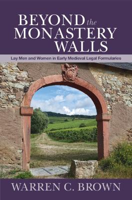 Beyond the Monastery Walls: Lay Men and Women in Early Medieval Legal Formularies by Warren C. Brown