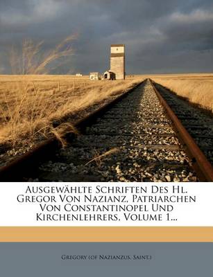 Ausgewahlte Schriften Des Hl. Gregor Von Nazianz, Patriarchen Von Constantinopel Und Kirchenlehrers, Volume 1... book