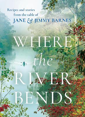 Where the River Bends: Recipes and stories from the table of Jane and Jimmy Barnes book