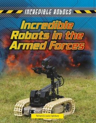 Incredible Robots in the Armed Forces by Louise Spilsbury