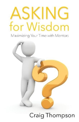 Asking for Wisdom: Maximizing Your Time with Mentors book
