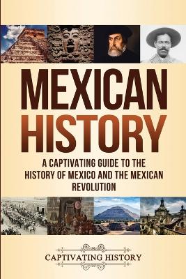 Mexican History: A Captivating Guide to the History of Mexico and the Mexican Revolution by Captivating History