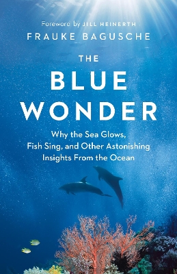 The Blue Wonder: Why the Sea Glows, Fish Sing, and Other Astonishing Insights from the Ocean book