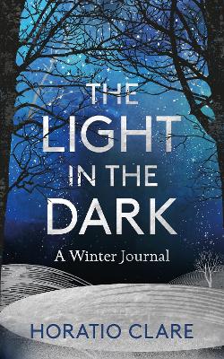 The Light in the Dark: A Winter Journal by Horatio Clare